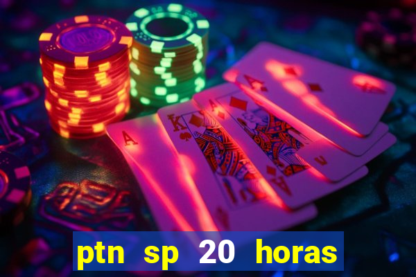 ptn sp 20 horas de hoje